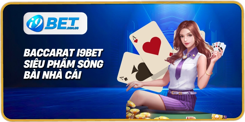 Baccarat I9bet siêu phẩm sòng bài nhà cái