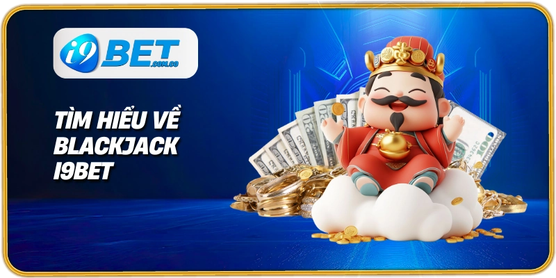 Tìm hiểu về Blackjack I9bet
