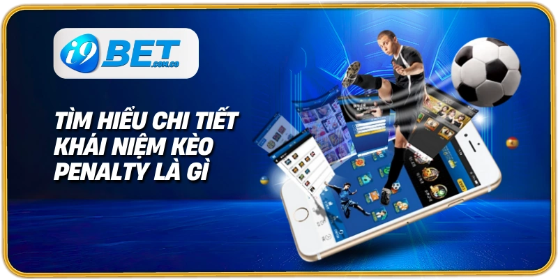 Tìm hiểu chi tiết khái niệm kèo penalty là gì