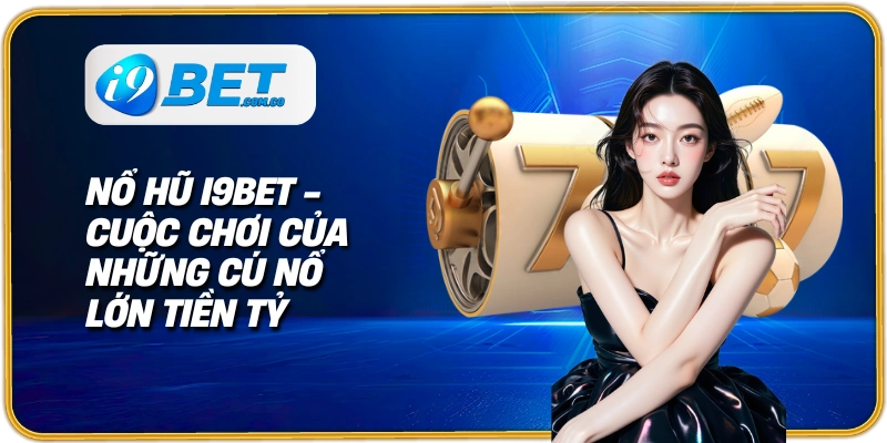 Nổ hũ i9bet - Những cú nổ tiền tỷ
