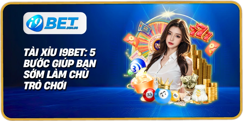 tai xỉu i9bet các bước giúp bạn sớm làm chủ trò chơi
